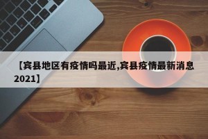 【宾县地区有疫情吗最近,宾县疫情最新消息2021】