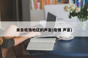 来自疫情地区的声音(疫情 声音)