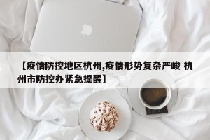 【疫情防控地区杭州,疫情形势复杂严峻 杭州市防控办紧急提醒】