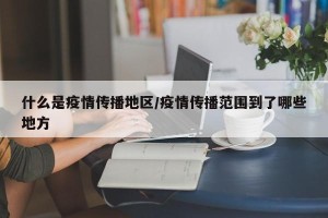 什么是疫情传播地区/疫情传播范围到了哪些地方