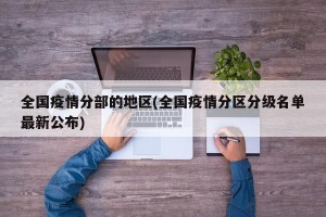 全国疫情分部的地区(全国疫情分区分级名单最新公布)