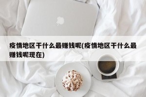 疫情地区干什么最赚钱呢(疫情地区干什么最赚钱呢现在)