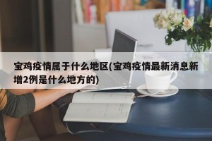 宝鸡疫情属于什么地区(宝鸡疫情最新消息新增2例是什么地方的)