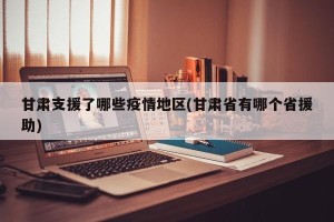 甘肃支援了哪些疫情地区(甘肃省有哪个省援助)