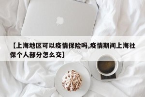 【上海地区可以疫情保险吗,疫情期间上海社保个人部分怎么交】