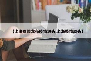 【上海疫情发布疫情源头,上海疫情原头】