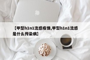 【甲型h1n1流感疫情,甲型h1n1流感是什么传染病】