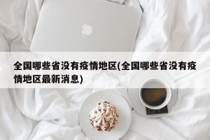 全国哪些省没有疫情地区(全国哪些省没有疫情地区最新消息)