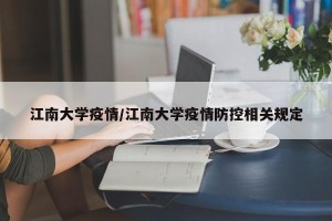 江南大学疫情/江南大学疫情防控相关规定