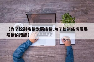【为了控制疫情发展疫情,为了控制疫情发展疫情的措施】