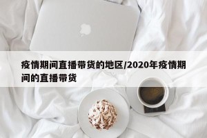 疫情期间直播带货的地区/2020年疫情期间的直播带货