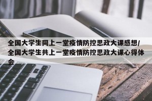 全国大学生同上一堂疫情防控思政大课感想/全国大学生共上一堂疫情防控思政大课心得体会
