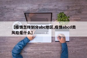 【疫情怎样划分abc地区,疫情abcd类风险是什么】