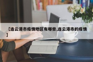 【连云港市疫情地区有哪些,连云港市的疫情】