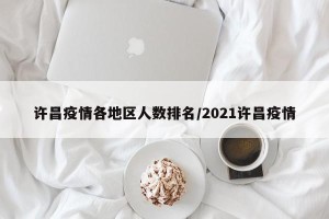 许昌疫情各地区人数排名/2021许昌疫情