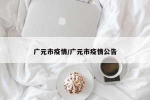 广元市疫情/广元市疫情公告