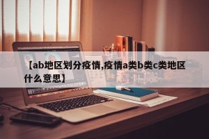 【ab地区划分疫情,疫情a类b类c类地区什么意思】
