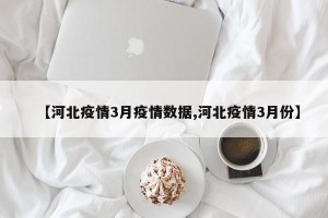 【河北疫情3月疫情数据,河北疫情3月份】