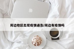 周边地区出现疫情通告/周边有疫情吗
