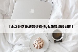 【金华地区靴塘最近疫情,金华鞋塘规划图】