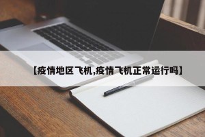 【疫情地区飞机,疫情飞机正常运行吗】