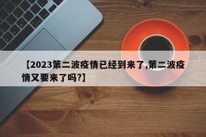 【2023第二波疫情已经到来了,第二波疫情又要来了吗?】