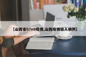 【山西省h7n9疫情,山西疫情输入病例】