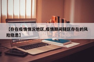 【存在疫情情况地区,疫情期间辖区存在的风险隐患】