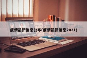 疫情最新消息公布(疫情最新消息2021)