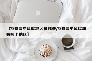 【疫情高中风险地区是哪些,疫情高中风险都有哪个地区】