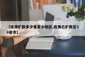 【疫情扩散多少省多少地区,疫情已扩散至30省市】
