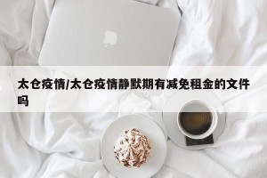 太仓疫情/太仓疫情静默期有减免租金的文件吗