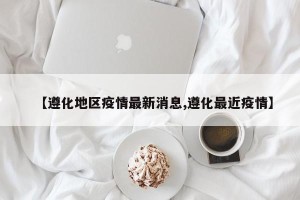 【遵化地区疫情最新消息,遵化最近疫情】