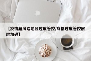 【疫情超风险地区过度管控,疫情过度管控层层加码】
