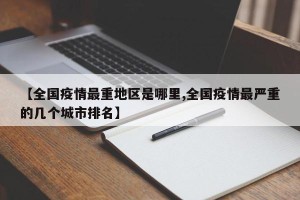 【全国疫情最重地区是哪里,全国疫情最严重的几个城市排名】