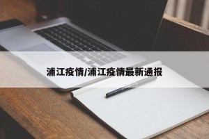 浦江疫情/浦江疫情最新通报
