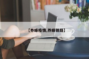 【养蜂疫情,养蜂销路】