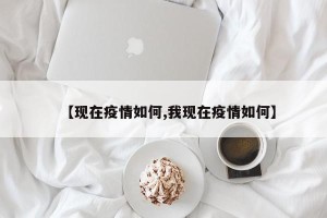 【现在疫情如何,我现在疫情如何】