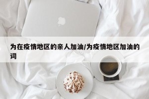 为在疫情地区的亲人加油/为疫情地区加油的词
