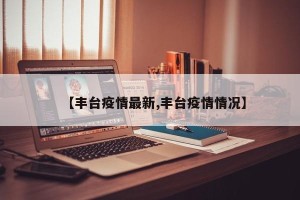 【丰台疫情最新,丰台疫情情况】