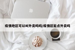 疫情地区可以叫外卖吗吗/疫情区能点外卖吗