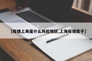 【疫情上海是什么风险地区,上海疫情属于】