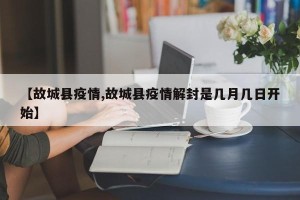 【故城县疫情,故城县疫情解封是几月几日开始】