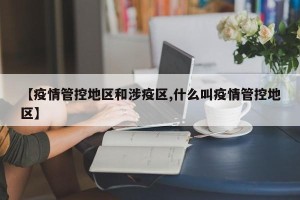 【疫情管控地区和涉疫区,什么叫疫情管控地区】