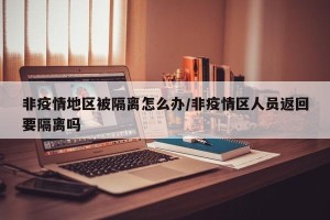 非疫情地区被隔离怎么办/非疫情区人员返回要隔离吗