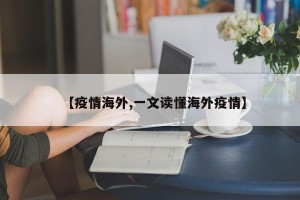 【疫情海外,一文读懂海外疫情】