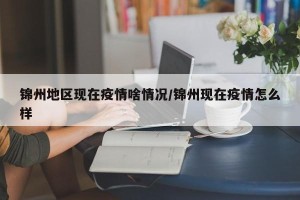 锦州地区现在疫情啥情况/锦州现在疫情怎么样
