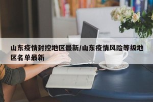 山东疫情封控地区最新/山东疫情风险等级地区名单最新