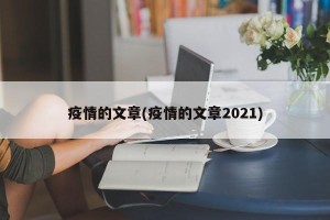 疫情的文章(疫情的文章2021)