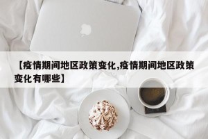 【疫情期间地区政策变化,疫情期间地区政策变化有哪些】